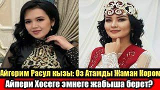 Айгерим Расул кызы: Оз Атамды Жаман Кором! Айпери Хосеге Эмнеге Жабыша Берет?