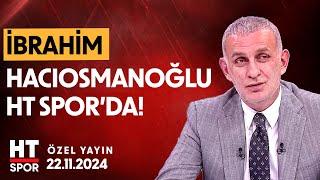 İbrahim Hacıosmanoğlu Özel Yayın (22 Kasım 2024) - HT Spor