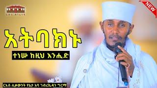  አትባክኑ || ተነሡ ከዚህ እንሒድ ||ድንቅ ትምህርት በርእሰ ሊቃውንት አባ ገብረኪዳን ግርማ  Aba Gebrekidan New Sibket  2024 #viral