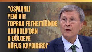 "Osmanlı Yeni Bir Toprak Fethettiğinde Anadolu'dan O Bölgeye Nüfus Kaydırırdı"