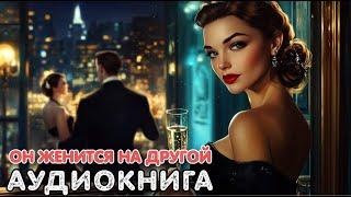 Аудиокнига роман: ОН ЖЕНИТСЯ НА ДРУГОЙ / Слушать полностью