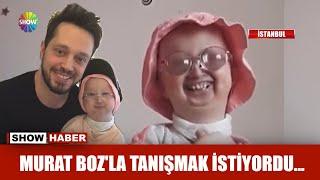 Murat Boz'la tanışmak istiyordu...