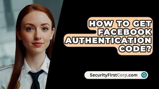 How To Get Facebook Authentication Code? - SecurityFirstCorp.com