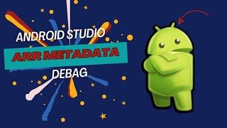 Android Studio Debug  : ARR Metadata exception in android 2024