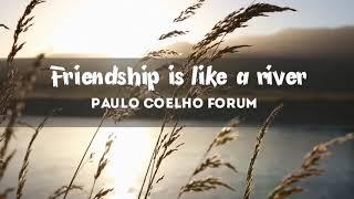 Friendship is like a river. Paulo Coelho