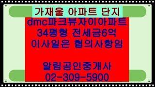 dmc파크뷰자이아파트34평형 전세금6억원정,알림공인중개사02-309-5900