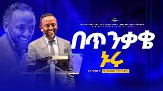 በጥንቃቄ ኑሩ ''አስደናቂ ትምህርት በነብይ ጥላሁን ፀጋዬ ||  PROPHET TILAHUN TSEGAYE