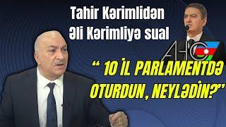 Tahir Kərimlidən Əli Kərimliyə sual: “ 10 il parlamentdə oturdun, neylədin?”