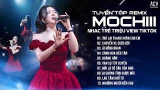 MOCHIII TUYỂN TẬP VIDEO REMIX TRIỆU VIEW - TRẢ LẠI THANH XUÂN CHO EM, ẢI HỒNG NHAN, CÁNH HOA HÉO TÀN