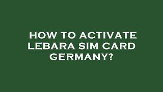 How to activate lebara sim card germany?