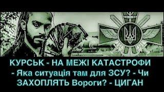 КУРСЬК - НА МЕЖІ КАТАСТРОФИ - Яка ситуація там для ЗСУ? - Чи ЗАХОПЛЯТЬ Вороги ? - ЦИГАНСЬКИЙ Прогноз