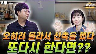 《카이저TV》  오히려 몰라서 신축을 했다. 또다시 한다면??  | 원츄 5부 | 《카이저TV 인터뷰》