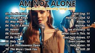 Am Not Alone ~ Top 100 Christian Worship Songs 2025 ~ Christian Music Hits 2025