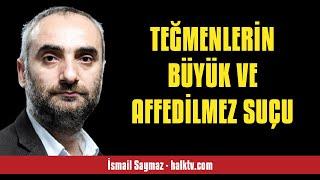 İSMAİL SAYMAZ: TEĞMENLERİN BÜYÜK VE AFFEDİLMEZ SUÇU - SESLİ KÖŞE YAZISI