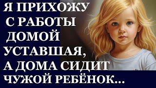 Истории из  жизни. Я прихожу с работы домой уставшая, а дома сидит чужой ребенок Аудио рассказы