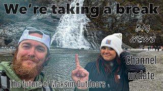 We're taking a break! Channel Update. Future of Maksim Outdoors.