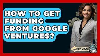 How To Get Funding From Google Ventures? - AssetsandOpportunity.org