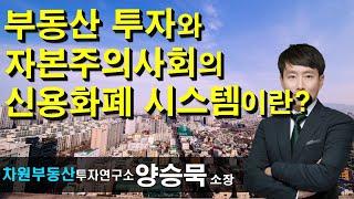 부동산 투자와 자본주의사회의 신용화폐 시스템이란? 양승묵 소장, 상담문의 02-522-5757 차원부동산투자연구소