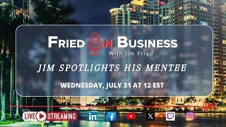 Fried On Business: Jim Spotlights His Mentee