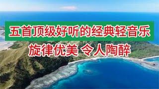 五首顶级好听的经典轻音乐，每天欣赏优美好听的纯音乐，放松心情