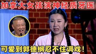 加拿大萌妹古灵精怪演牙医,无厘头搞笑萌翻全场！郭德纲忍不住调戏！#喜剧江湖