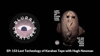 EP: 153 Lost Technology of Karahan Tepe with Hugh Newman - Blurry Creatures