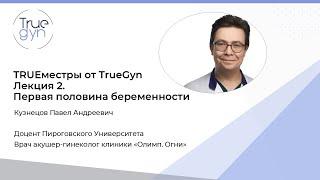 Trueместры от TrueGyn  Лекция 2  Первая половина беременности