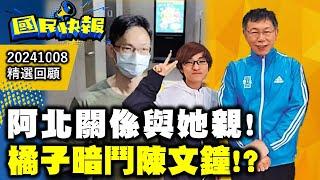 阿北關係與她親!橘子暗鬥陳文鐘! 國民快報精選20241008