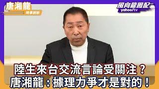 陸生來台交流言論受關注？ 唐湘龍：據理力爭才是對的！【Yahoo TV #風向龍鳳配】CC字幕