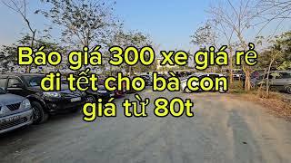 Phần cuối.BÁO GIÁ 300 XE GIÁ RẺ ĐI TẾT CHO BÀ CON .LH 0899 299 663