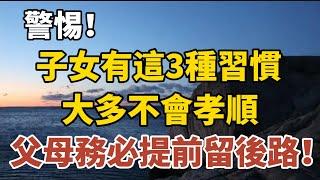 警惕！子女有這三種習慣，大多不會孝順，父母務必提前留後路！【中老年心語】#養老 #幸福#人生 #晚年幸福 #深夜#讀書 #養生 #佛 #為人處世#哲理