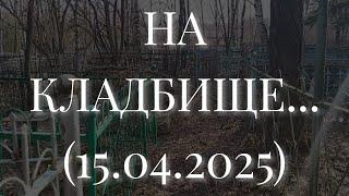 НА КЛАДБИЩЕ... (15.04.2025)