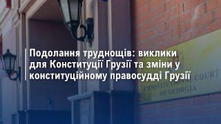 Подолання труднощів: виклики для Конституції Грузії та зміни у конституційному правосудді Грузії