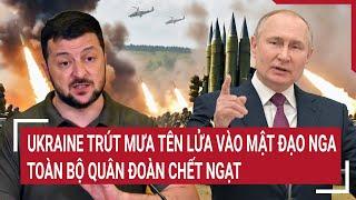 Thời sự quốc tế: Ukraine trút mưa tên lửa vào mật đạo Nga, toàn bộ quân đoàn chết ngạt