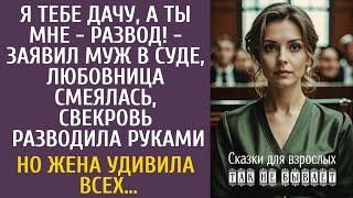 Я тебе дачу, а ты мне - развод! - заявил муж в суде, любовница смеялась… Но жена удивила всех…