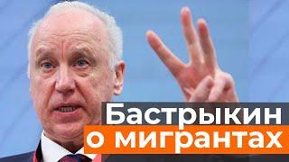 Бастрыкин высказался о приезжих: «Зарплата 120 тысяч, и пойдут русские. Мигрантов выгоните!»‎