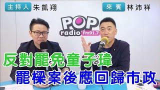 2024-10-15《POP搶先爆》朱凱翔專訪林沛祥 談「反對罷免童子瑋，罷樑案後應回歸市政」