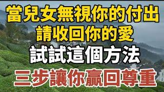 當兒女無視你的付出，請收回你的愛，試試這個方法，三步讓你贏回尊重。【中老年心語】#養老 #幸福#人生 #晚年幸福 #深夜#讀書 #養生 #佛 #為人處世#哲理