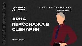 Арка персонажа в сценарии. Семинар для сценаристов, писателей, драматургов и режиссеров.