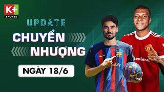 ĐIỂM TIN CHUYỂN NHƯỢNG (18/6) | MAN UTD NỖ LỰC CHIÊU MỘ MBAPPE  - GUNDOGAN TRÊN ĐƯỜNG GIA NHẬP BARCA