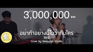 อย่าทำอย่างนี้ไม่ว่ากับใคร - Bird | Cover by Sleepycat Studio