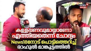 കള്ളപ്പണവുമായാണോ എത്തിയതെന്ന് ചോദ്യം; News18നോട് പൊട്ടിത്തെറിച്ച് Rahul Mamkootathil | Congress