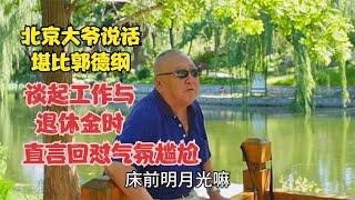 北京大爷说话堪比郭德纲，谈起工作与退休金时，直言回怼气氛尴尬