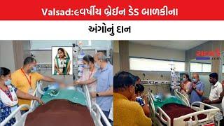 Valsad:૯વર્ષીય બ્રેઈન ડેડ બાળકીના અંગોનું દાન