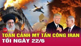 TRỰC TIẾP: Toàn cảnh Mỹ tấn công Iran, xóa sổ 3 pháo đài hạt nhân chỉ trong 1 đêm