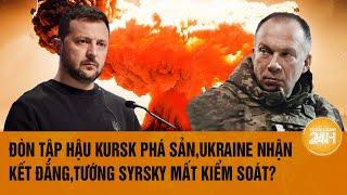 Toàn cảnh Thế giới: Đòn tập hậu Kursk phá sản,Ukraine nhận kết đắng,tướng Syrsky mất kiểm soát?