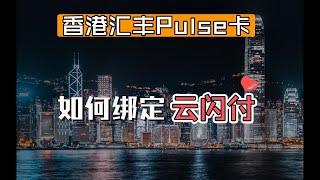 香港汇丰Pulse信用卡如何绑定云闪付？境外资金回国丨离岸走姿丨香港信用卡使用技巧攻略丨内地人也能申请的香港信用卡