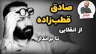 صادق قطب‌زاده | از انقلابی تا برانداز