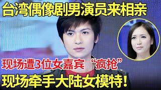 台湾偶像剧男演员来相亲,现场遭3位女嘉宾“疯抢”！最后牵手大陆女模特！【都市男女相亲秀】