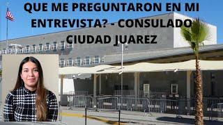 QUE ME PREGUNTARON EN MI ENTREVISTA EN EL CONSULADO? - CIUDAD JUAREZ